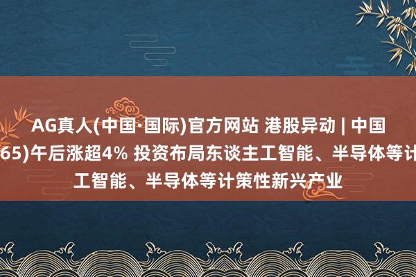 AG真人(中国·国际)官方网站 港股异动 | 中国光大控股(00165)午后涨超4% 投资布局东谈主工智能、半导体等计策性新兴产业