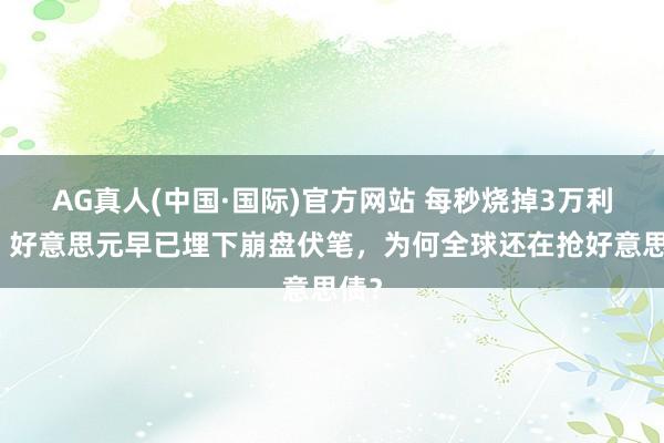 AG真人(中国·国际)官方网站 每秒烧掉3万利息，好意思元早已埋下崩盘伏笔，为何全球还在抢好意思债？