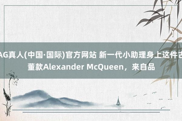 AG真人(中国·国际)官方网站 新一代小助理身上这件古董款Alexander McQueen，来自品