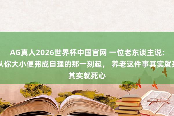 AG真人2026世界杯中国官网 一位老东谈主说: 