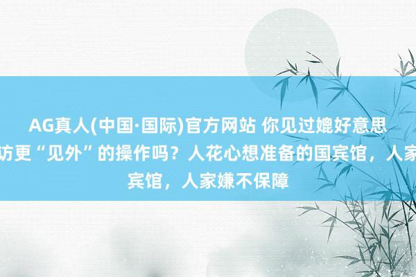 AG真人(中国·国际)官方网站 你见过媲好意思国总统出访更“见外”的操作吗？人花心想准备的国宾馆，人家嫌不保障