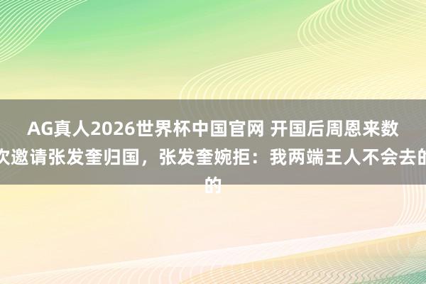 AG真人2026世界杯中国官网 开国后周恩来数次邀请张发奎归国，张发奎婉拒：我两端王人不会去的