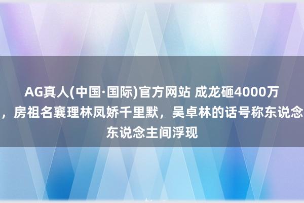 AG真人(中国·国际)官方网站 成龙砸4000万认回儿子，房祖名襄理林凤娇千里默，吴卓林的话号称东说念主间浮现