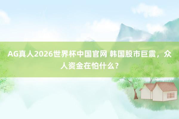 AG真人2026世界杯中国官网 韩国股市巨震，众人资金在怕什么？