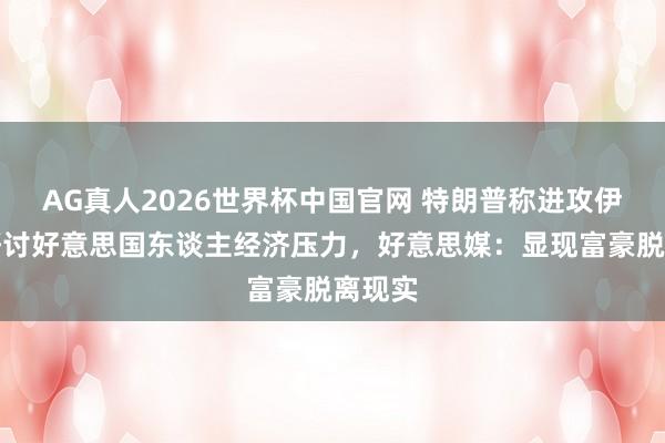 AG真人2026世界杯中国官网 特朗普称进攻伊朗没研讨好意思国东谈主经济压力，好意思媒：显现富豪脱离现实