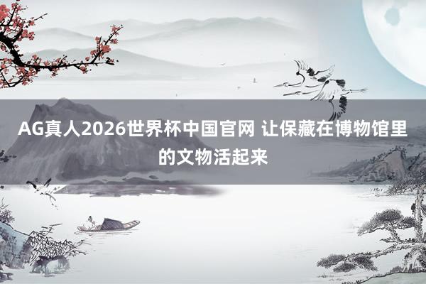 AG真人2026世界杯中国官网 让保藏在博物馆里的文物活起来