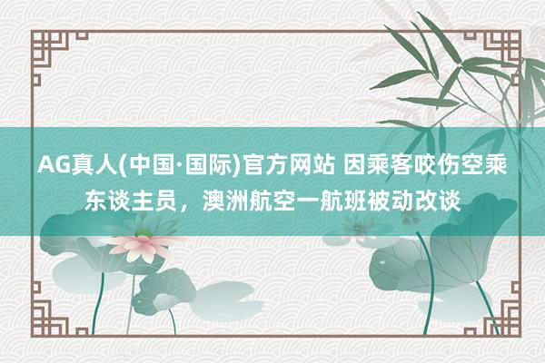 AG真人(中国·国际)官方网站 因乘客咬伤空乘东谈主员，澳洲航空一航班被动改谈