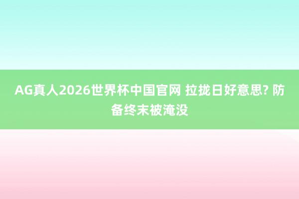 AG真人2026世界杯中国官网 拉拢日好意思? 防备终末被淹没