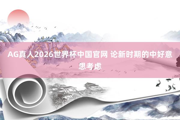 AG真人2026世界杯中国官网 论新时期的中好意思考虑
