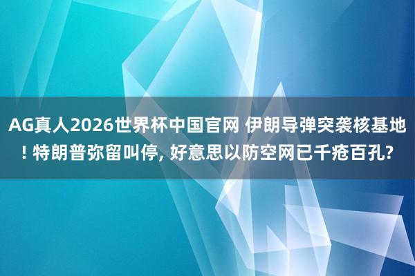 AG真人2026世界杯中国官网 伊朗导弹突袭核基地! 特朗普弥留叫停， 好意思以防空网已千疮百孔?
