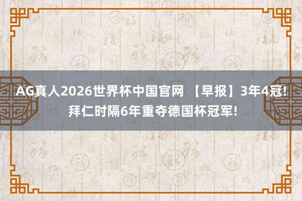 AG真人2026世界杯中国官网 【早报】3年4冠! 拜仁时隔6年重夺德国杯冠军!