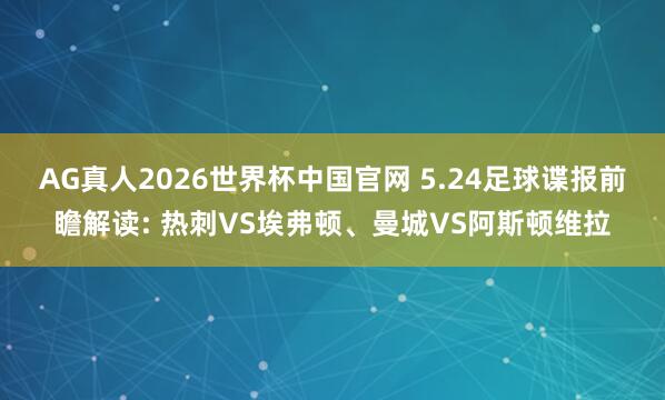 AG真人2026世界杯中国官网 5.24足球谍报前瞻解读: 热刺VS埃弗顿、曼城VS阿斯顿维拉