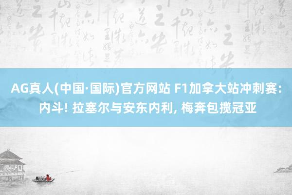 AG真人(中国·国际)官方网站 F1加拿大站冲刺赛: 内斗! 拉塞尔与安东内利， 梅奔包揽冠亚