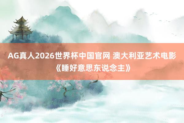 AG真人2026世界杯中国官网 澳大利亚艺术电影《睡好意思东说念主》
