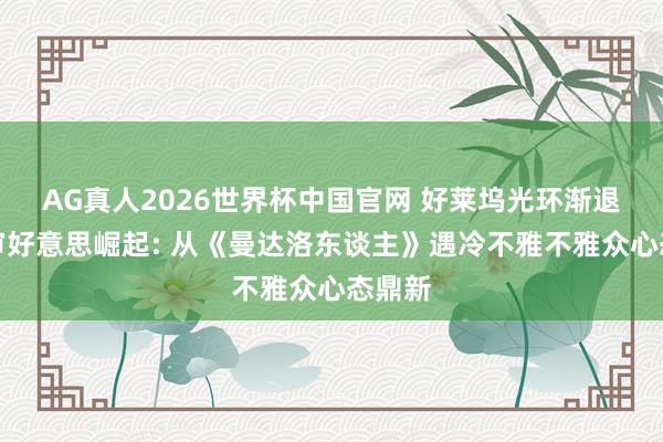 AG真人2026世界杯中国官网 好莱坞光环渐退国产审好意思崛起: 从《曼达洛东谈主》遇冷不雅不雅众心态鼎新