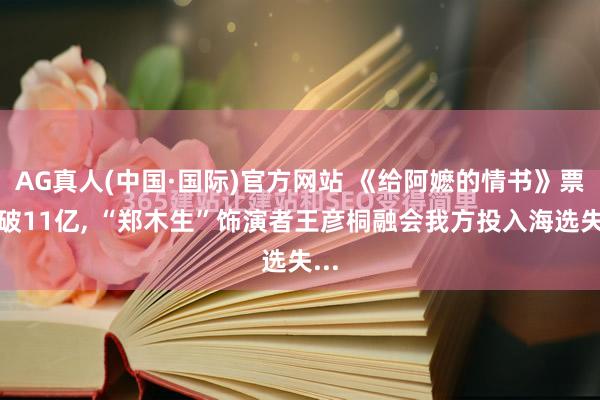 AG真人(中国·国际)官方网站 《给阿嬷的情书》票房破11亿， “郑木生”饰演者王彦桐融会我方投入海选失...