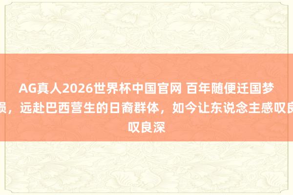 AG真人2026世界杯中国官网 百年随便迁国梦破损，远赴巴西营生的日裔群体，如今让东说念主感叹良深