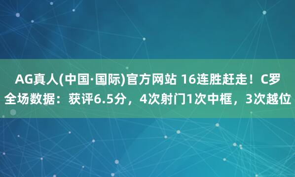 AG真人(中国·国际)官方网站 16连胜赶走！C罗全场数据：获评6.5分，4次射门1次中框，3次越位
