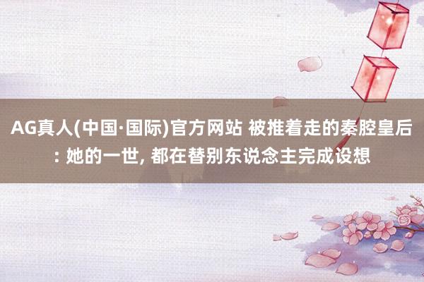 AG真人(中国·国际)官方网站 被推着走的秦腔皇后: 她的一世， 都在替别东说念主完成设想