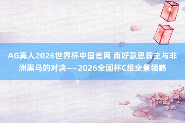 AG真人2026世界杯中国官网 南好意思霸主与非洲黑马的对决——2026全国杯C组全景领略