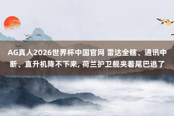 AG真人2026世界杯中国官网 雷达全瞎、通讯中断、直升