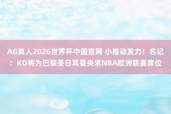 AG真人2026世界杯中国官网 小推动发力!名记:KD将为巴黎圣日耳曼央求NBA欧洲联赛席位
