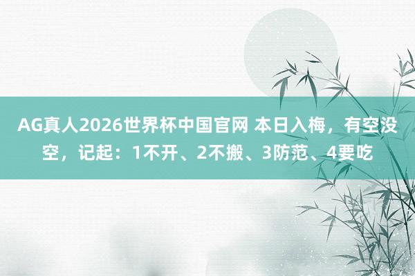 AG真人2026世界杯中国官网 本日入梅，有空没空，记起：1不开、2不搬、3防范、4要吃