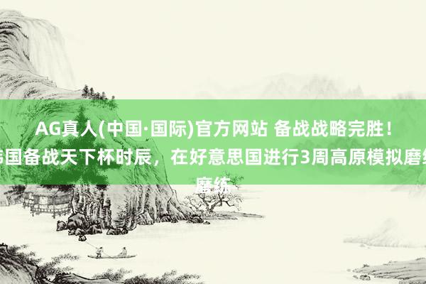 AG真人(中国·国际)官方网站 备战战略完胜！韩国备战天下杯时辰，在好意思国进行3周高原模拟磨练