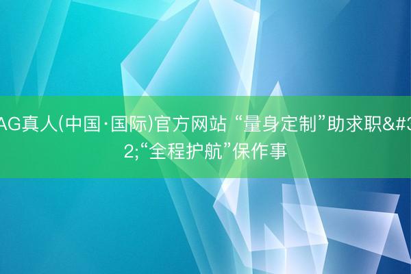 AG真人(中国·国际)官方网站 “量身定制”助求职 “全程护航”保作事