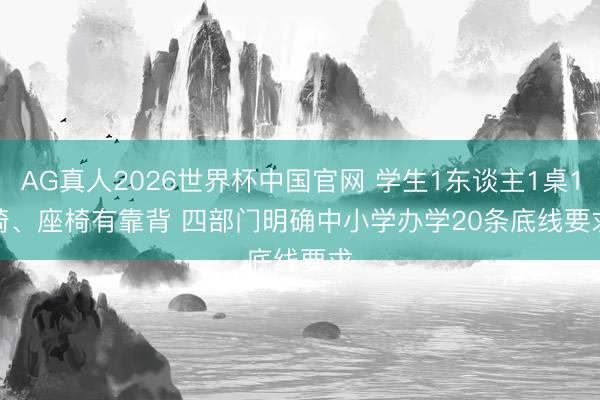 AG真人2026世界杯中国官网 学生1东谈主1桌1椅、座椅有靠背 四部门明确中小学办学20条底线要求