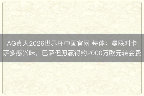 AG真人2026世界杯中国官网 每体：曼联对卡萨多感兴味，巴萨但愿赢得约2000万欧元转会费
