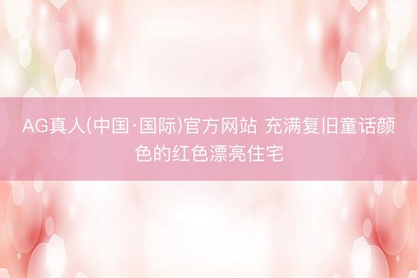 AG真人(中国·国际)官方网站 充满复旧童话颜色的红色漂亮住宅
