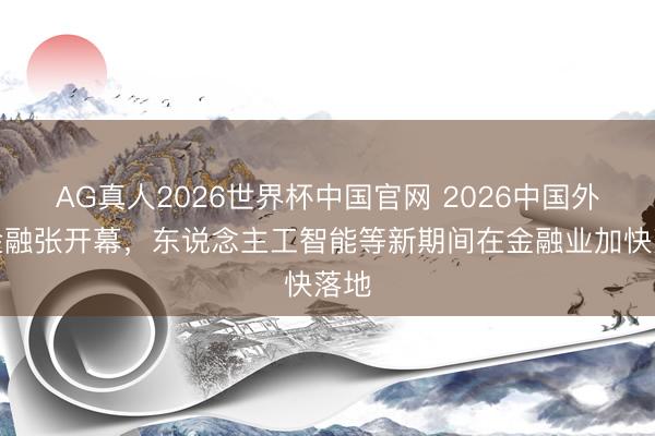 AG真人2026世界杯中国官网 2026中国外洋金融张开幕,东说念主工智能等新期间在金融业加快落地