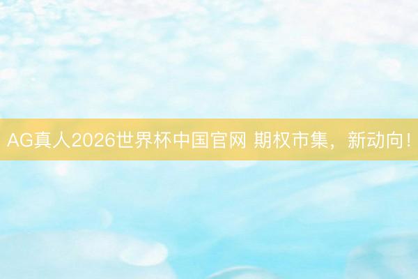 AG真人2026世界杯中国官网 期权市集,新动向!